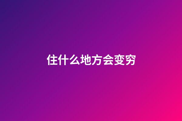 住什么地方会变穷