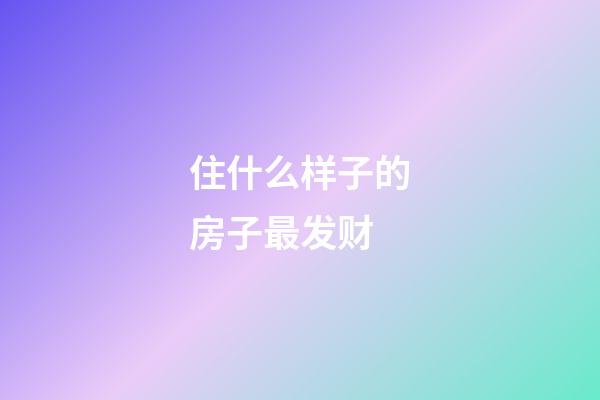 住什么样子的房子最发财