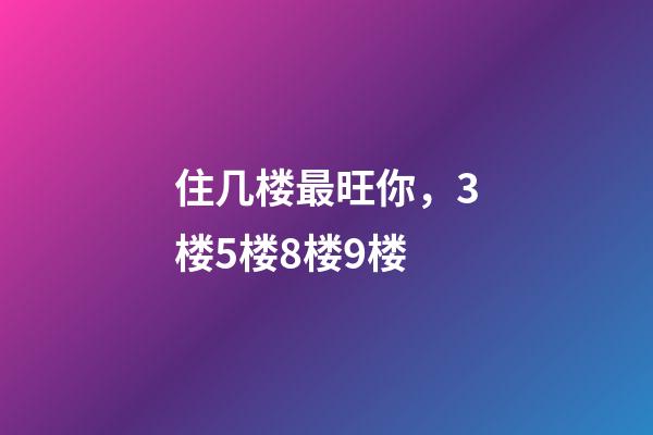 住几楼最旺你，3楼5楼8楼9楼