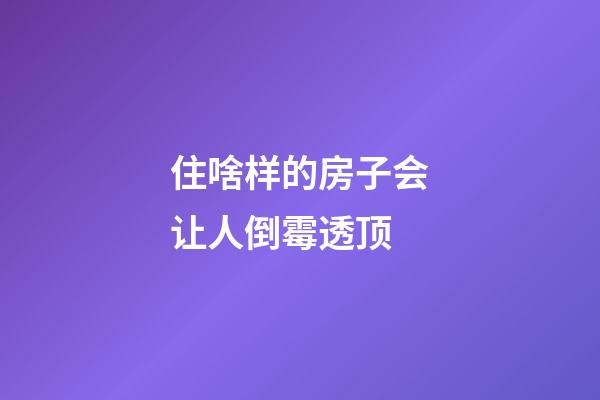 住啥样的房子会让人倒霉透顶