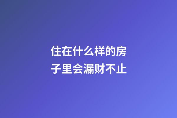 住在什么样的房子里会漏财不止