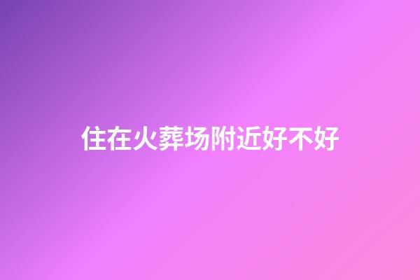 住在火葬场附近好不好