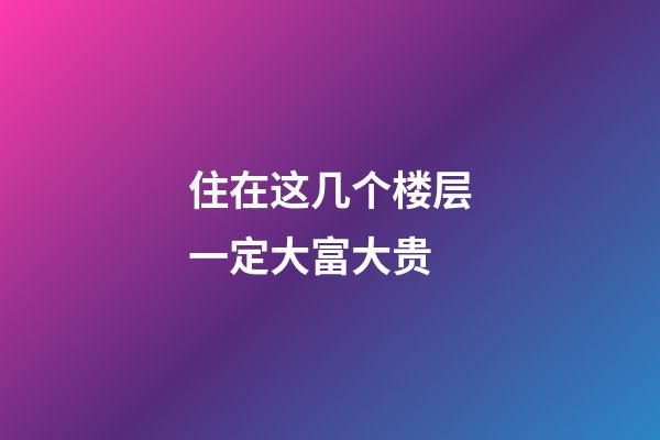 住在这几个楼层一定大富大贵