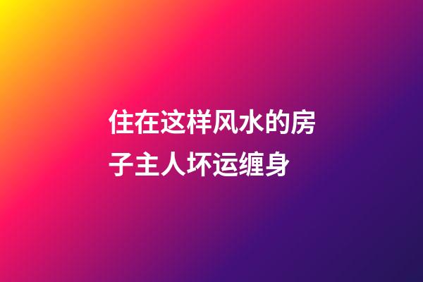 住在这样风水的房子主人坏运缠身