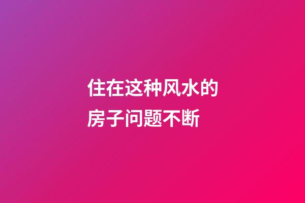 住在这种风水的房子问题不断