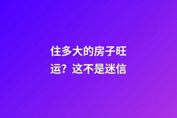 住多大的房子旺运？这不是迷信
