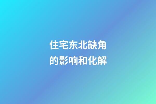 住宅东北缺角的影响和化解