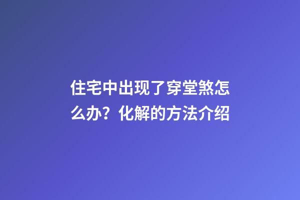 住宅中出现了穿堂煞怎么办？化解的方法介绍