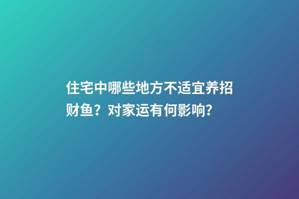 住宅中哪些地方不适宜养招财鱼？对家运有何影响？