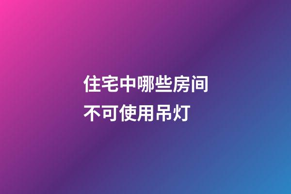 住宅中哪些房间不可使用吊灯