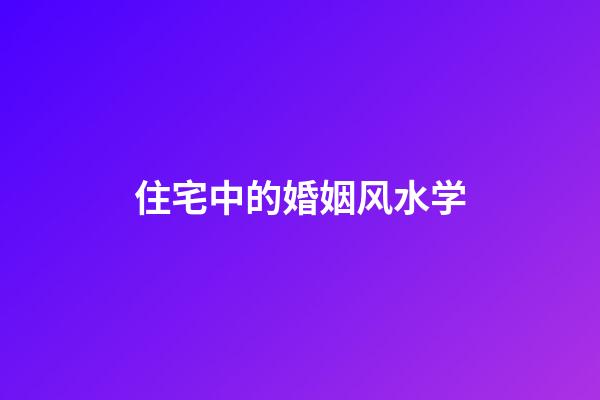 住宅中的婚姻风水学