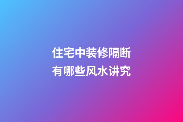 住宅中装修隔断有哪些风水讲究