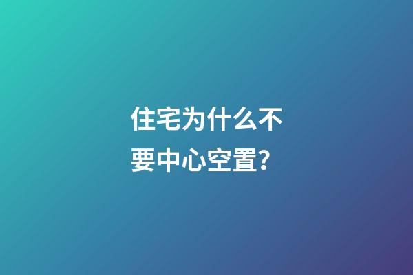 住宅为什么不要中心空置？