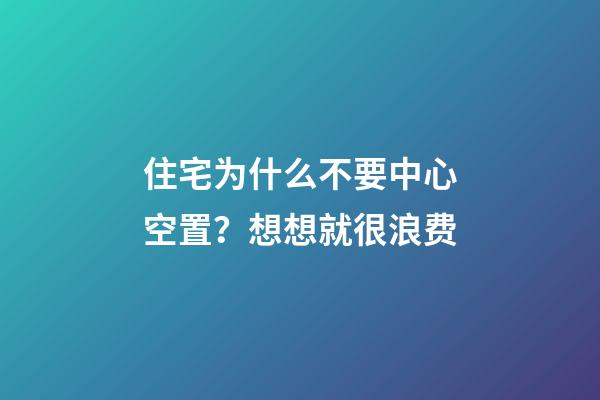 住宅为什么不要中心空置？想想就很浪费