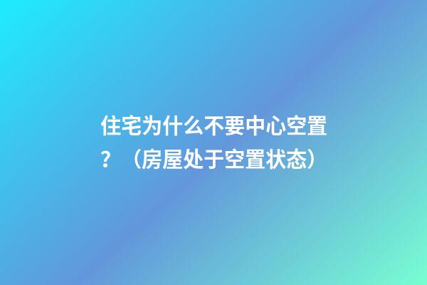 住宅为什么不要中心空置？（房屋处于空置状态）