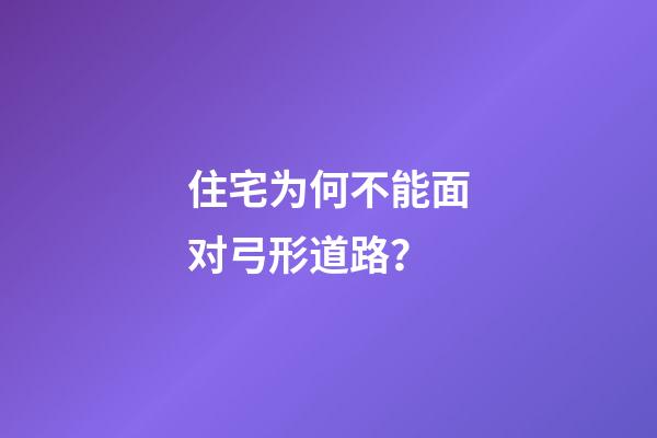 住宅为何不能面对弓形道路？