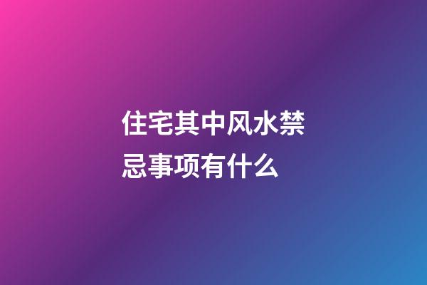 住宅其中风水禁忌事项有什么