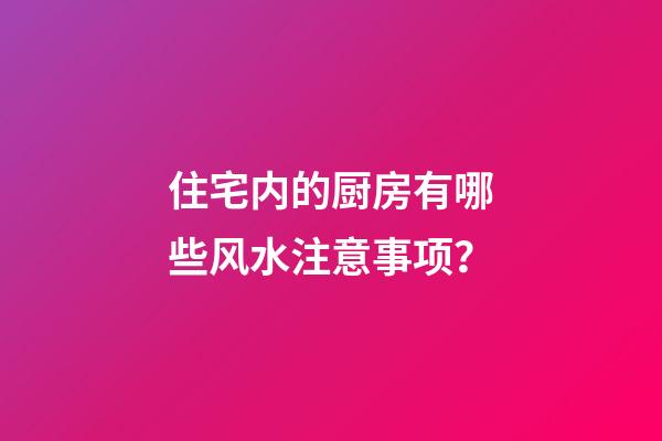 住宅内的厨房有哪些风水注意事项？