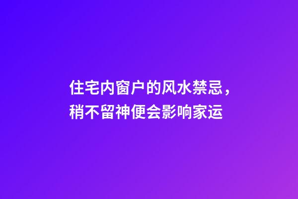 住宅内窗户的风水禁忌，稍不留神便会影响家运