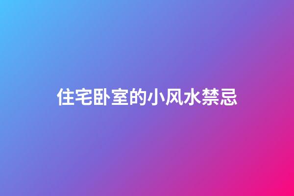 住宅卧室的小风水禁忌