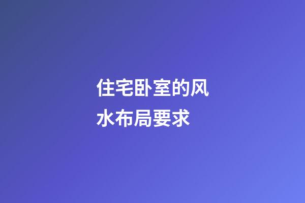 住宅卧室的风水布局要求