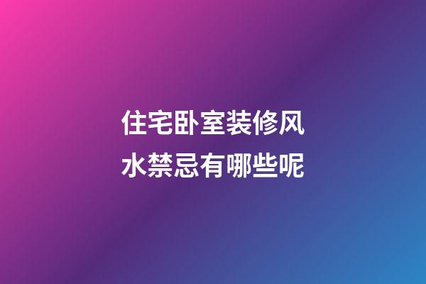 住宅卧室装修风水禁忌有哪些呢