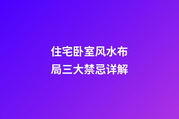 住宅卧室风水布局三大禁忌详解