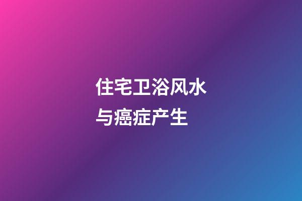 住宅卫浴风水与癌症产生