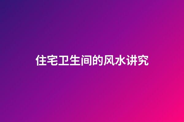 住宅卫生间的风水讲究