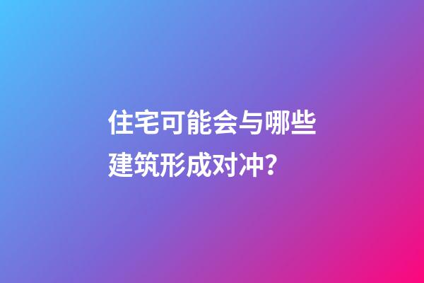 住宅可能会与哪些建筑形成对冲？