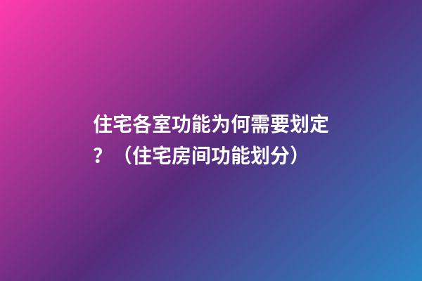 住宅各室功能为何需要划定？（住宅房间功能划分）