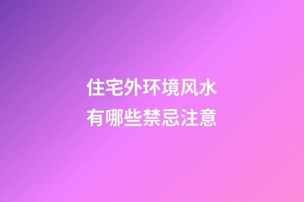 住宅外环境风水有哪些禁忌注意