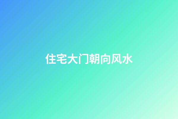 住宅大门朝向风水