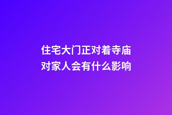住宅大门正对着寺庙对家人会有什么影响