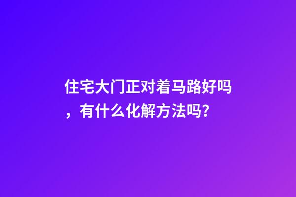 住宅大门正对着马路好吗，有什么化解方法吗？