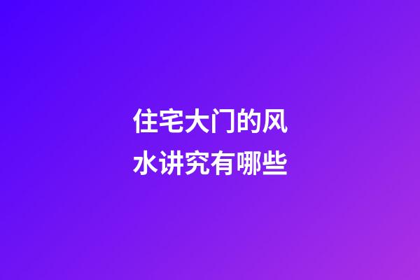 住宅大门的风水讲究有哪些