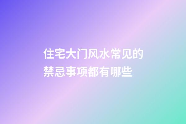 住宅大门风水常见的禁忌事项都有哪些
