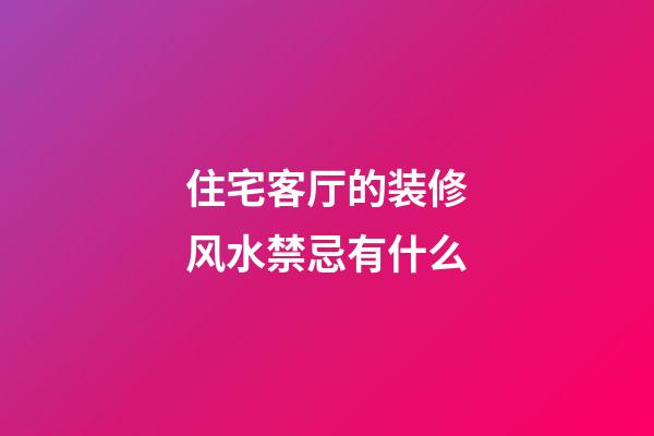 住宅客厅的装修风水禁忌有什么