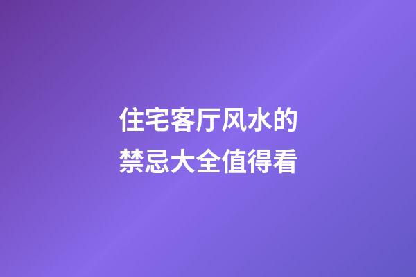 住宅客厅风水的禁忌大全值得看