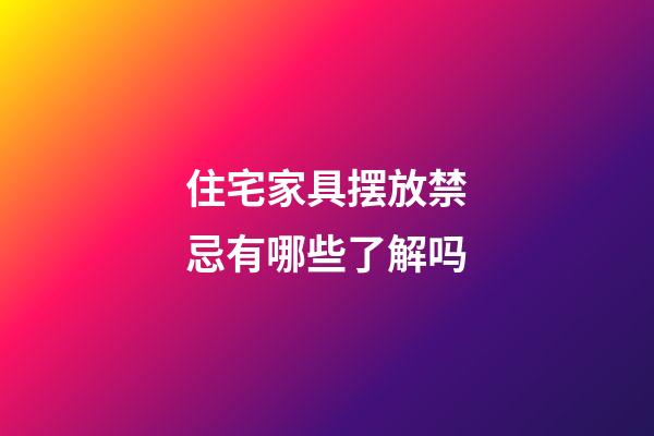 住宅家具摆放禁忌有哪些了解吗