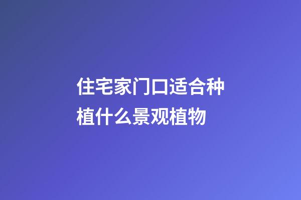 住宅家门口适合种植什么景观植物