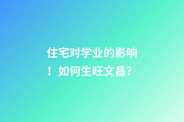 住宅对学业的影响！如何生旺文昌？
