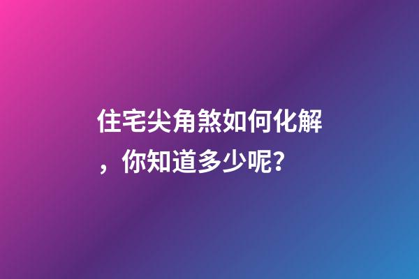 住宅尖角煞如何化解，你知道多少呢？