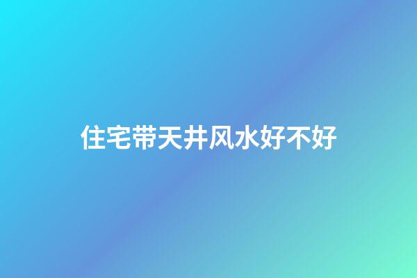 住宅带天井风水好不好