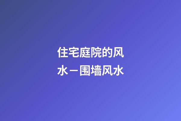 住宅庭院的风水－围墙风水