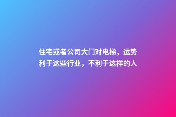 住宅或者公司大门对电梯，运势利于这些行业，不利于这样的人