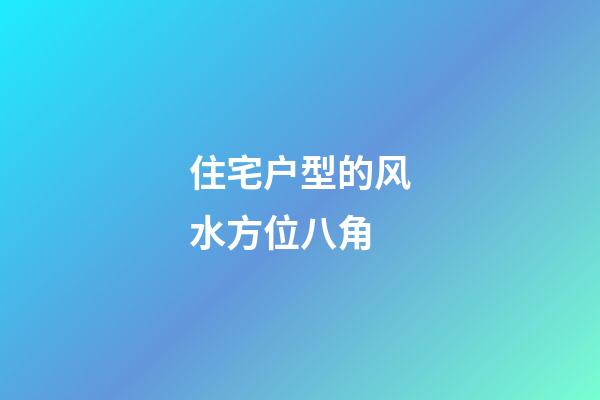 住宅户型的风水方位八角