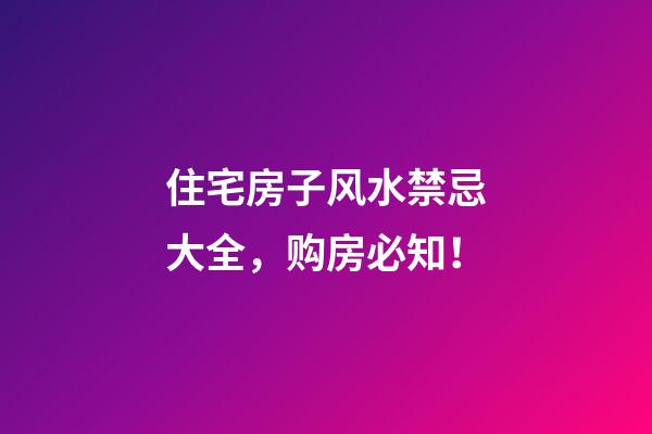住宅房子风水禁忌大全，购房必知！