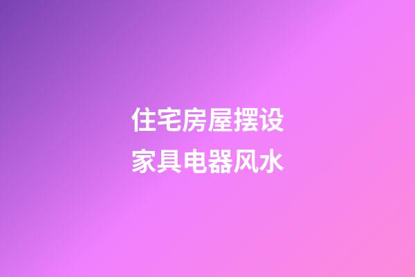 住宅房屋摆设家具电器风水