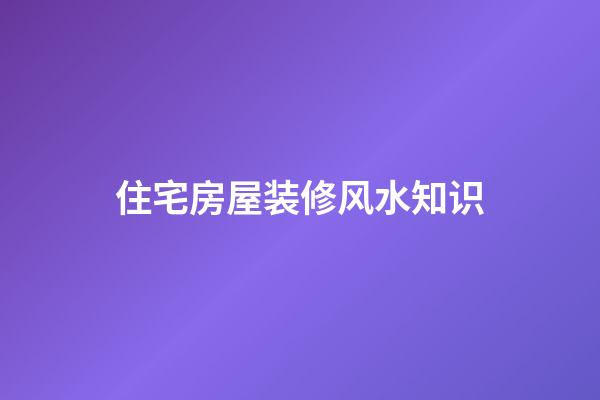 住宅房屋装修风水知识